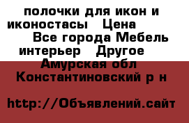 полочки для икон и иконостасы › Цена ­ 100--100 - Все города Мебель, интерьер » Другое   . Амурская обл.,Константиновский р-н